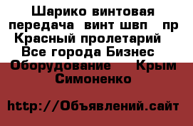 Шарико винтовая передача, винт швп .(пр. Красный пролетарий) - Все города Бизнес » Оборудование   . Крым,Симоненко